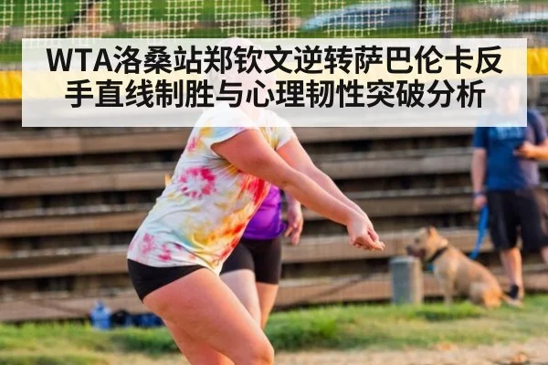 WTA洛桑站郑钦文逆转萨巴伦卡反手直线制胜与心理韧性突破分析