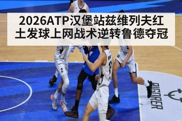 2026ATP汉堡站兹维列夫红土发球上网战术逆转鲁德夺冠