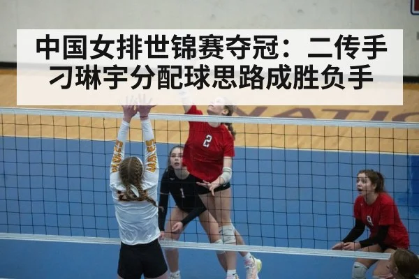 中国女排世锦赛夺冠:二传手刁琳宇分配球思路成胜负手