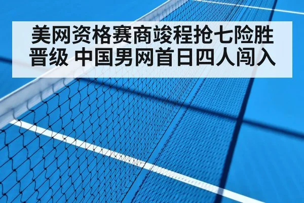 美网资格赛商竣程抢七险胜晋级 中国男网首日四人闯入