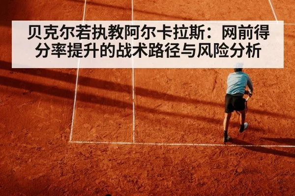 贝克尔若执教阿尔卡拉斯：网前得分率提升的战术路径与风险分析