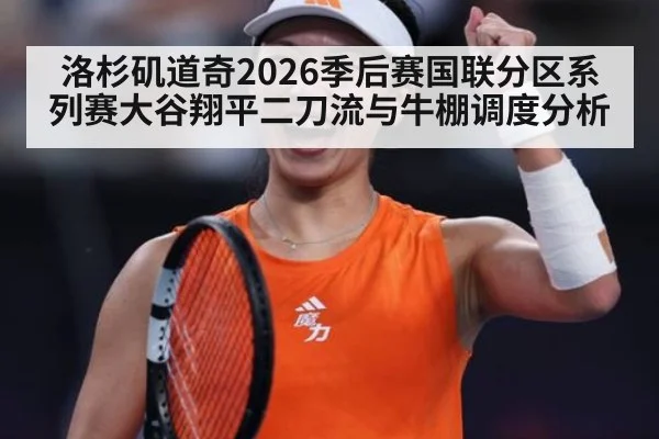 洛杉矶道奇2026季后赛国联分区系列赛大谷翔平二刀流与牛棚调度分析