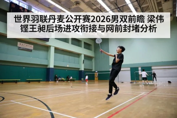 世界羽联丹麦公开赛2026男双前瞻 梁伟铿王昶后场进攻衔接与网前封堵分析