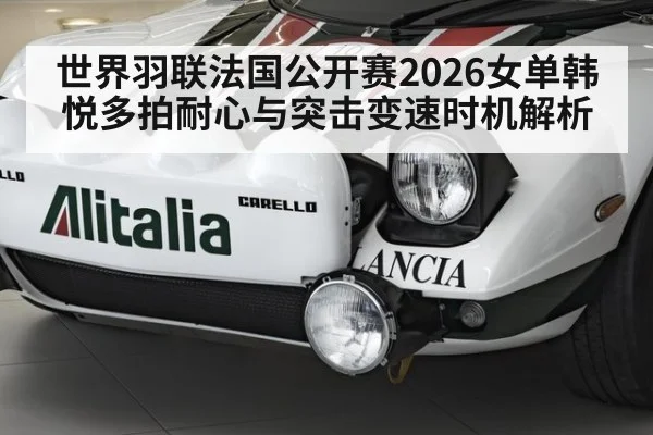 世界羽联法国公开赛2026女单韩悦多拍耐心与突击变速时机解析