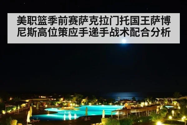 美职篮季前赛萨克拉门托国王萨博尼斯高位策应手递手战术配合分析