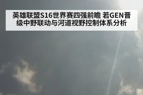 英雄联盟S16世界赛四强前瞻 若GEN晋级中野联动与河道视野控制体系分析