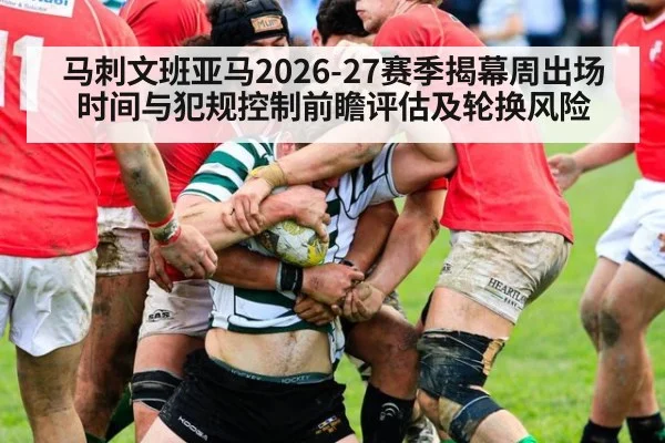 马刺文班亚马2026-27赛季揭幕周出场时间与犯规控制前瞻评估及轮换风险