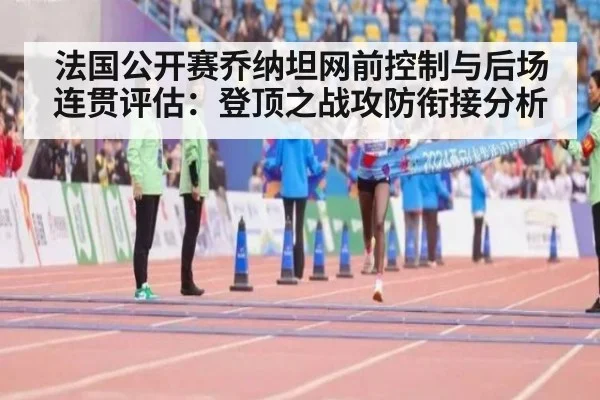 法国公开赛乔纳坦网前控制与后场连贯评估：登顶之战攻防衔接分析
