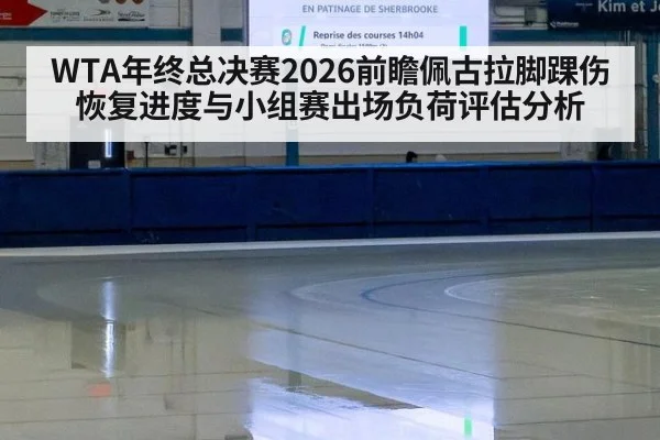 WTA年终总决赛2026前瞻佩古拉脚踝伤恢复进度与小组赛出场负荷评估分析